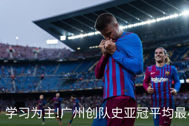 学习为主!广州创队史亚冠平均最小年龄 仅19.16岁