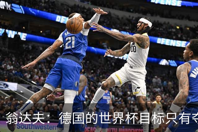 翁达夫：德国的世界杯目标只有夺冠 穆勒的批评和建议我都接受