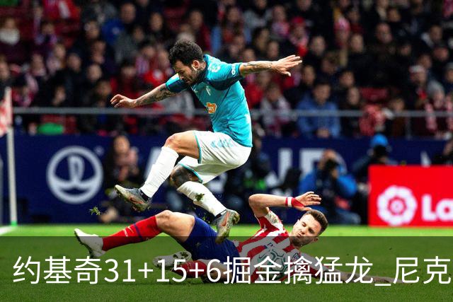 约基奇31+15+6掘金擒猛龙 尼克斯送篮网4连败